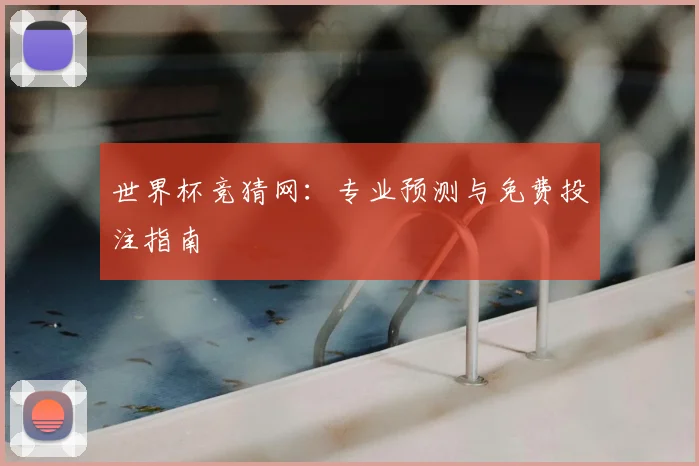 世界杯竞猜网：专业预测与免费投注指南
