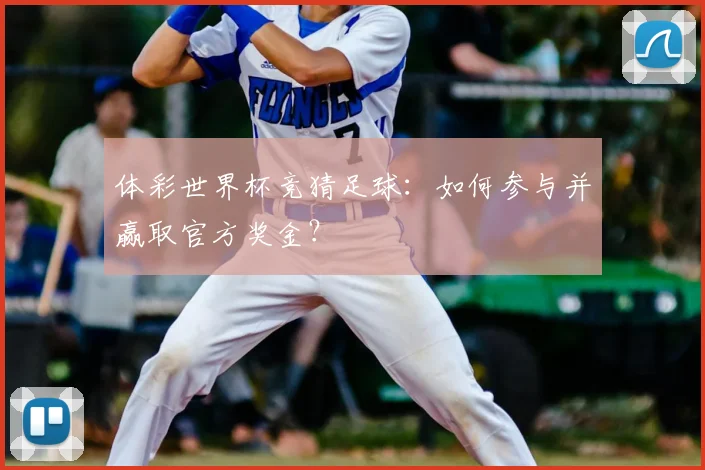 体彩世界杯竞猜足球：如何参与并赢取官方奖金？