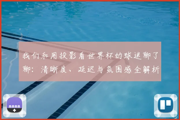 我们和用投影看世界杯的球迷聊了聊：清晰度、延迟与氛围感全解析