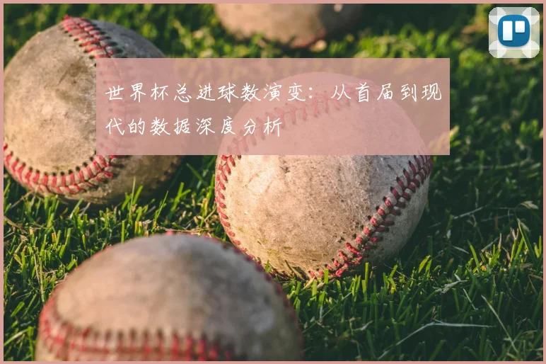 世界杯总进球数演变:从首届到现代的数据深度分析