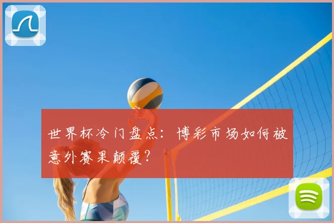 世界杯冷门盘点：博彩市场如何被意外赛果颠覆？