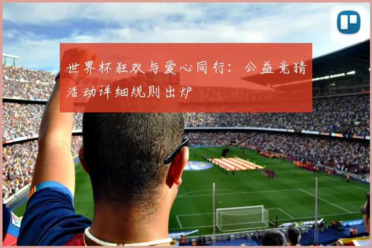 世界杯狂欢与爱心同行：公益竞猜活动详细规则出炉