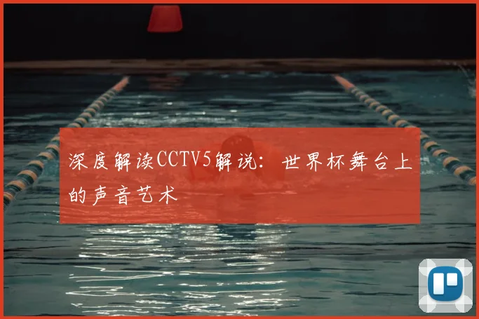 深度解读CCTV5解说：世界杯舞台上的声音艺术