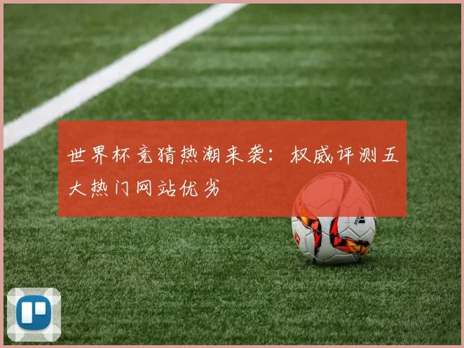 世界杯竞猜热潮来袭：权威评测五大热门网站优劣