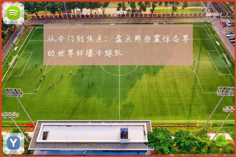 从冷门到焦点:盘点那些震惊各界的世界杯爆冷球队