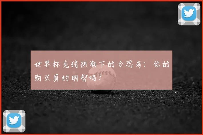 世界杯竞猜热潮下的冷思考：你的购买真的明智吗？