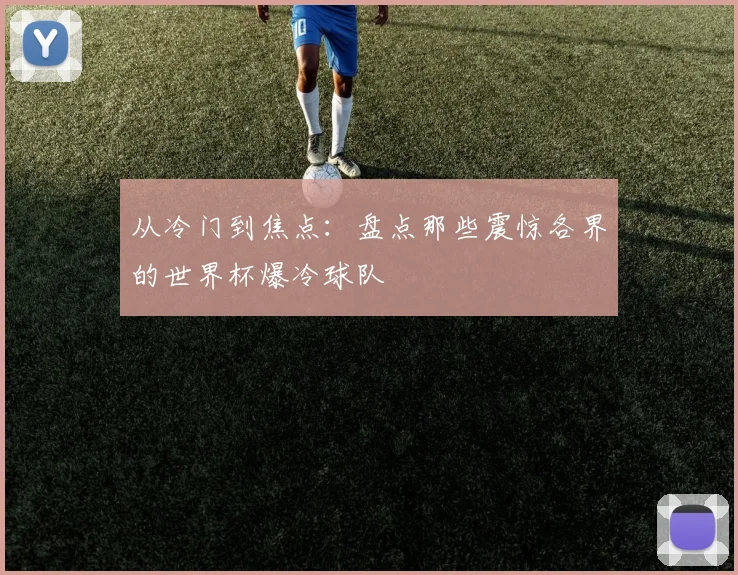 从冷门到焦点:盘点那些震惊各界的世界杯爆冷球队