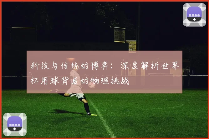 科技与传统的博弈：深度解析世界杯用球背后的物理挑战