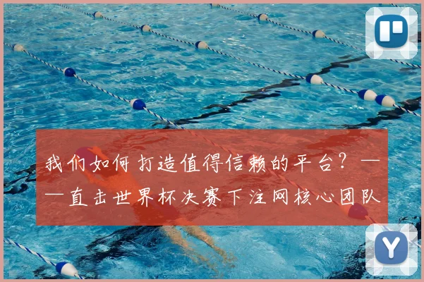 我们如何打造值得信赖的平台？——直击世界杯决赛下注网核心团队