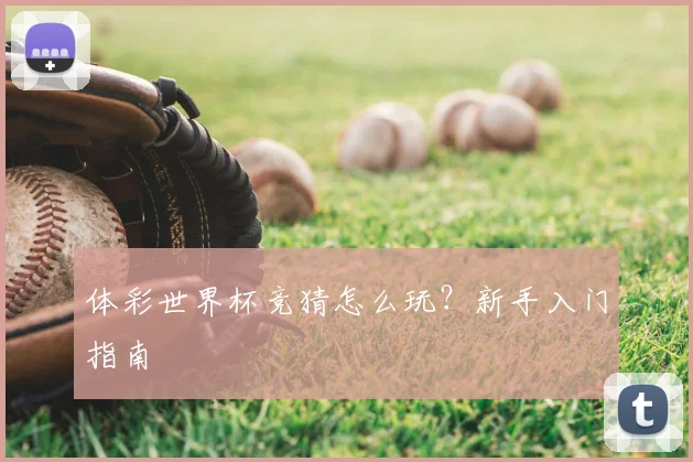 体彩世界杯竞猜怎么玩？新手入门指南