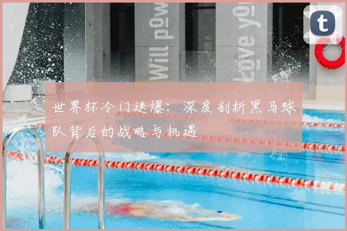 世界杯冷门迭爆：深度剖析黑马球队背后的战略与机遇