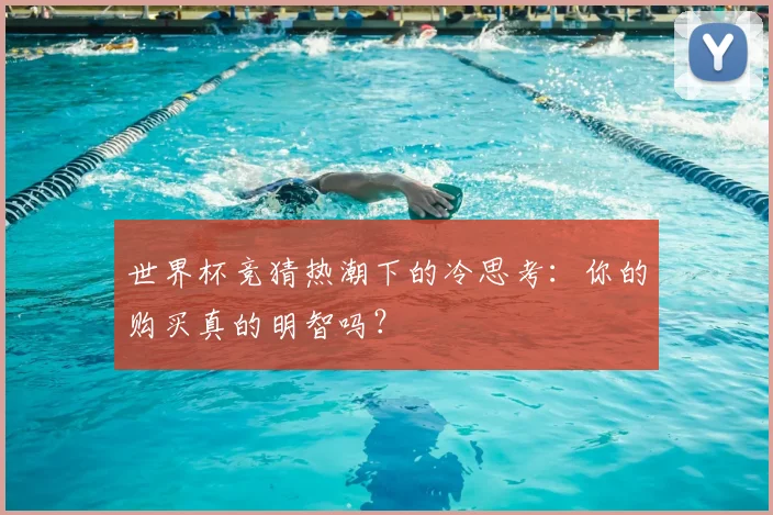 世界杯竞猜热潮下的冷思考：你的购买真的明智吗？