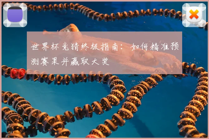 世界杯竞猜终极指南：如何精准预测赛果并赢取大奖
